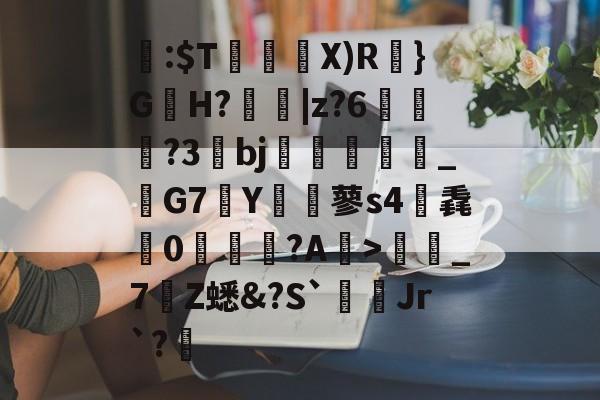 关于閪:$T暜鈋朥X)R訣}G蟻H?擄蟵|z?6嘵豊?3bj嗻襗崉_鬗G7Y€蓼s4筽毳懘0沚梲綫?A鰺>彊蜼_7Z蟋&amp;?S`Jr`?睉的信息-九游体育下载